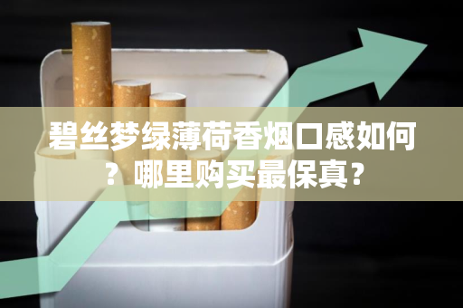 碧丝梦绿薄荷香烟口感如何？哪里购买最保真？
